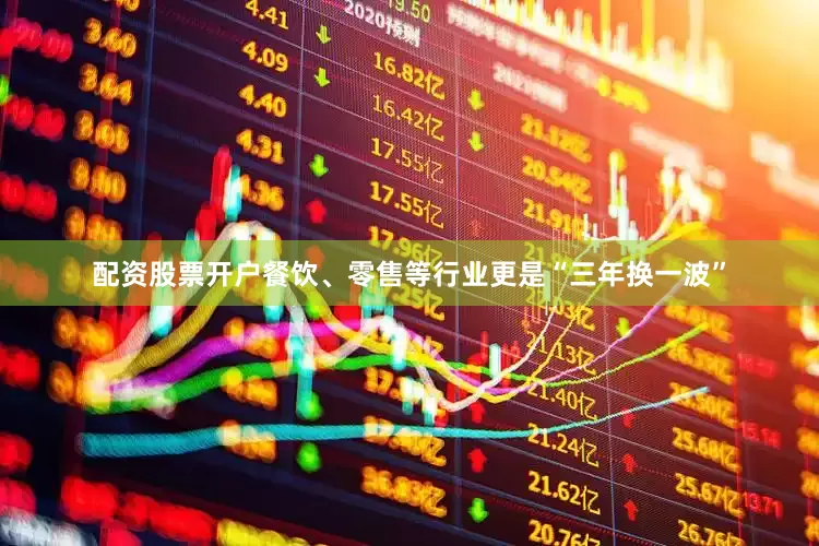配资股票开户餐饮、零售等行业更是“三年换一波”