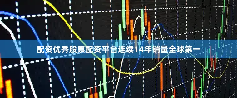 配资优秀股票配资平台连续14年销量全球第一