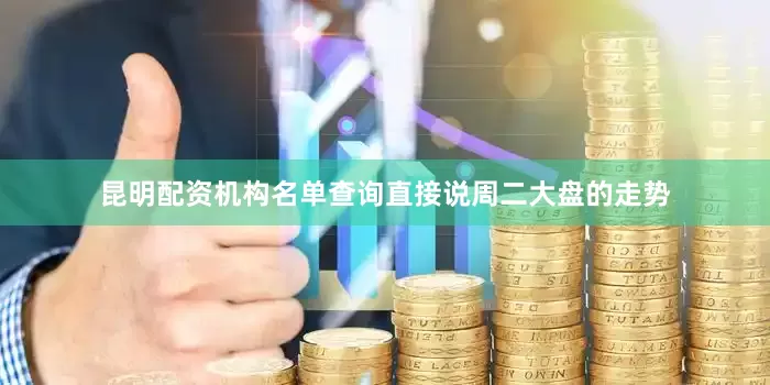 昆明配资机构名单查询直接说周二大盘的走势