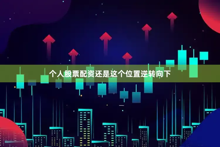 个人股票配资还是这个位置逆转向下