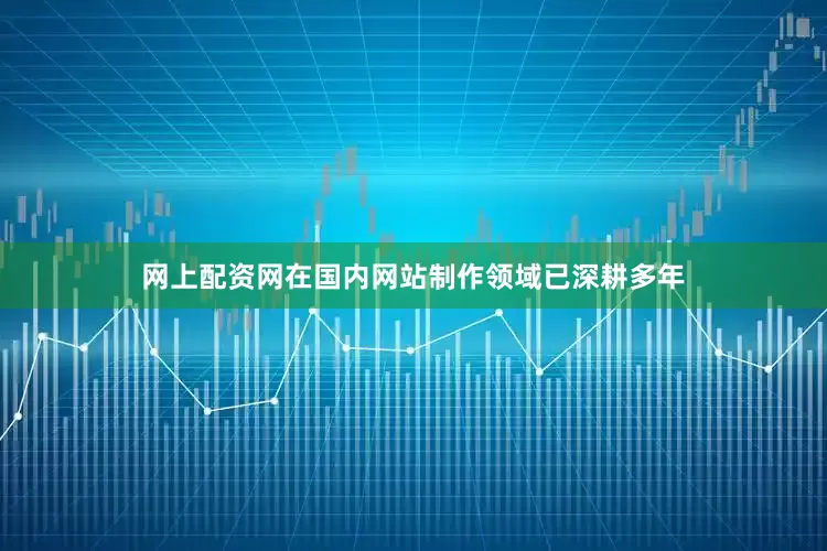 网上配资网在国内网站制作领域已深耕多年